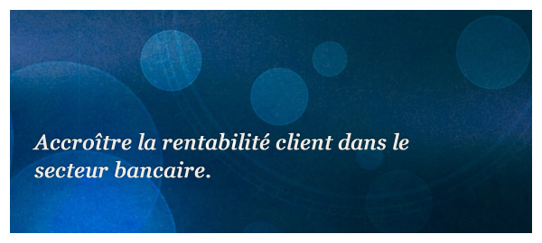 Accroître la rentabilité client dans le secteur bancaire.